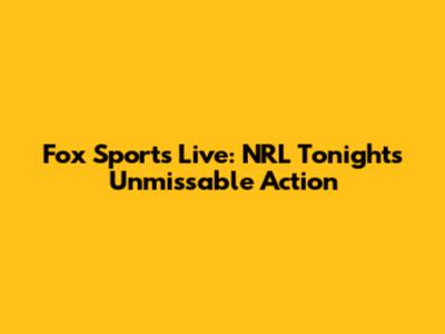 Fox Sports Live: NRL Tonight's Unmissable Action