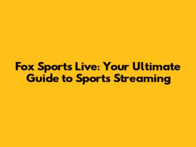 Fox Sports Live: Your Ultimate Guide to Sports Streaming