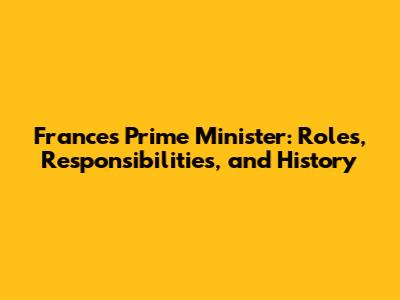 France's Prime Minister: Roles, Responsibilities, and History