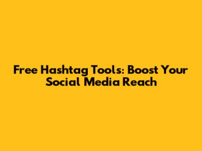 Free Hashtag Tools: Boost Your Social Media Reach