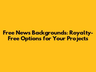Free News Backgrounds: Royalty-Free Options for Your Projects
