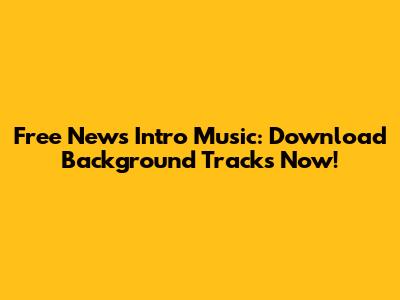 Free News Intro Music: Download Background Tracks Now!
