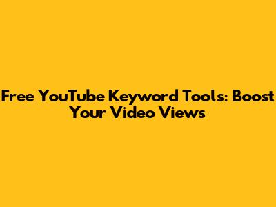 Free YouTube Keyword Tools: Boost Your Video Views