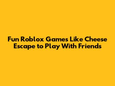 Fun Roblox Games Like Cheese Escape to Play With Friends