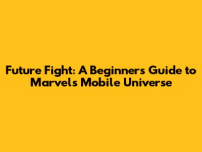 Future Fight: A Beginner's Guide to Marvel's Mobile Universe