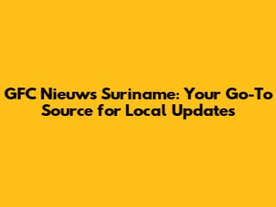 GFC Nieuws Suriname: Your Go-To Source for Local Updates