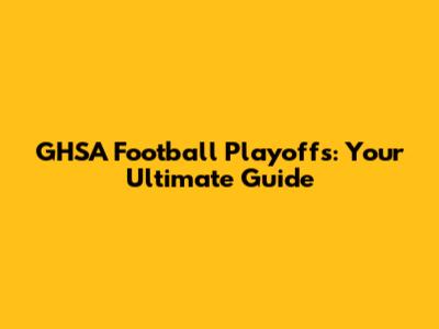 GHSA Football Playoffs: Your Ultimate Guide