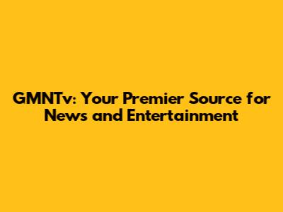 GMNTv: Your Premier Source for News and Entertainment