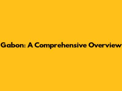 Gabon: A Comprehensive Overview