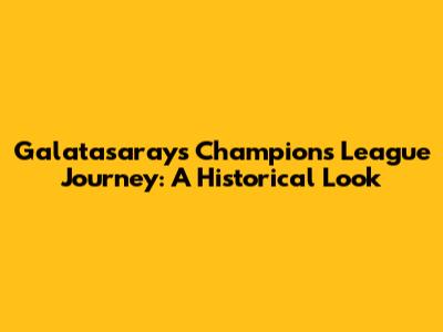 Galatasaray's Champions League Journey: A Historical Look