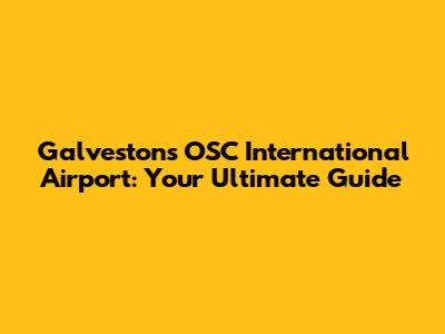 Galveston's OSC International Airport: Your Ultimate Guide