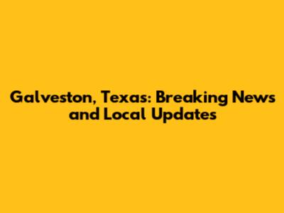 Galveston, Texas: Breaking News and Local Updates