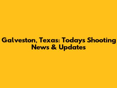Galveston, Texas: Today's Shooting News & Updates