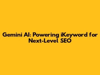Gemini AI: Powering iKeyword for Next-Level SEO