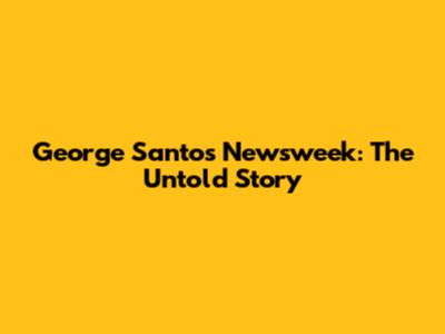 George Santos Newsweek: The Untold Story