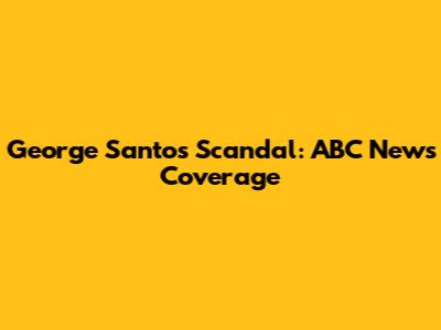 George Santos Scandal: ABC News Coverage