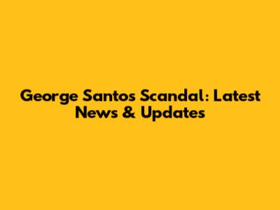 George Santos Scandal: Latest News & Updates