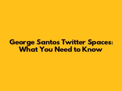 George Santos Twitter Spaces: What You Need to Know