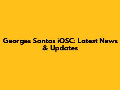 Georges Santos iOSC: Latest News & Updates