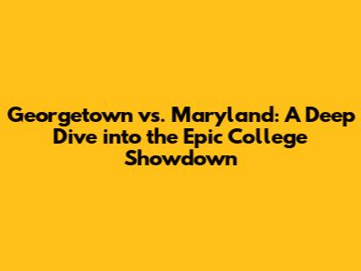 Georgetown vs. Maryland: A Deep Dive into the Epic College Showdown