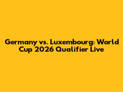 Germany vs. Luxembourg: World Cup 2026 Qualifier Live