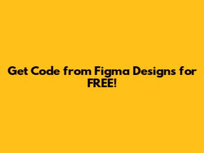 Get Code from Figma Designs for FREE!