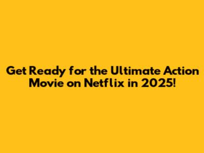 Get Ready for the Ultimate Action Movie on Netflix in 2025!