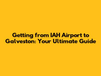 Getting from IAH Airport to Galveston: Your Ultimate Guide