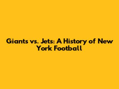 Giants vs. Jets: A History of New York Football