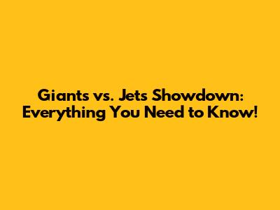Giants vs. Jets Showdown: Everything You Need to Know!