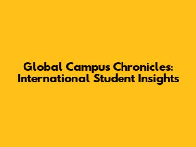Global Campus Chronicles: International Student Insights
