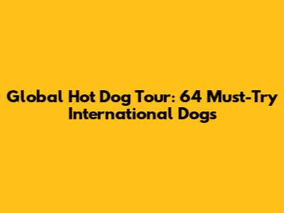 Global Hot Dog Tour: 64 Must-Try International Dogs
