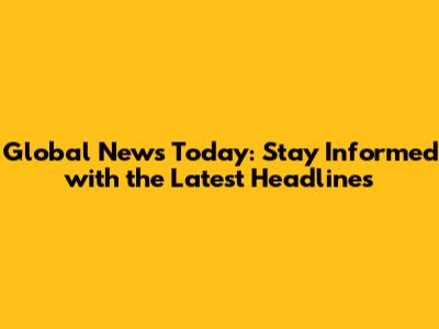 Global News Today: Stay Informed with the Latest Headlines