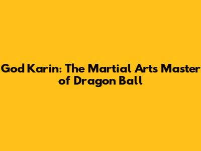 God Karin: The Martial Arts Master of Dragon Ball