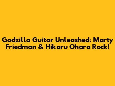 Godzilla Guitar Unleashed: Marty Friedman & Hikaru Ohara Rock!