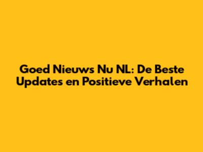 Goed Nieuws Nu NL: De Beste Updates en Positieve Verhalen