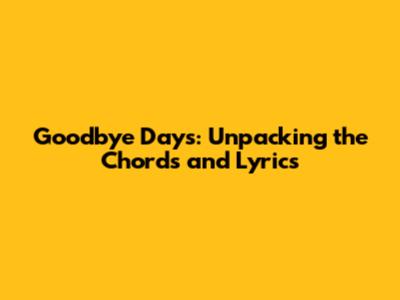 Goodbye Days: Unpacking the Chords and Lyrics