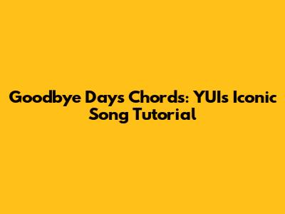 Goodbye Days Chords: YUI's Iconic Song Tutorial