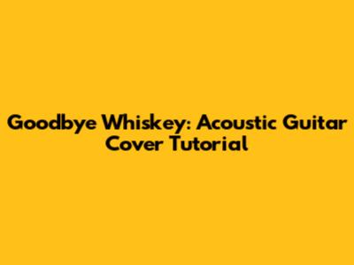 Goodbye Whiskey: Acoustic Guitar Cover Tutorial