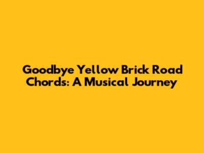 Goodbye Yellow Brick Road Chords: A Musical Journey