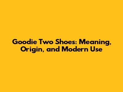 Goodie Two Shoes: Meaning, Origin, and Modern Use