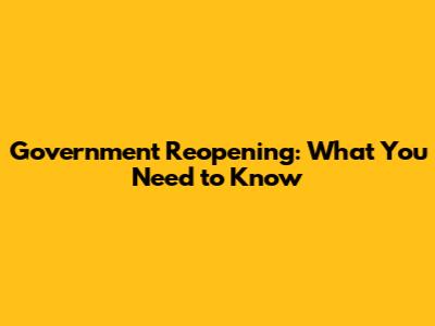 Government Reopening: What You Need to Know