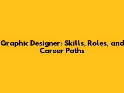 Graphic Designer: Skills, Roles, and Career Paths