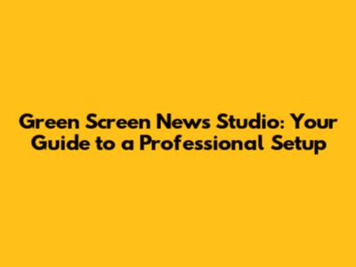 Green Screen News Studio: Your Guide to a Professional Setup
