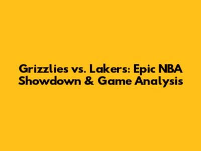 Grizzlies vs. Lakers: Epic NBA Showdown & Game Analysis