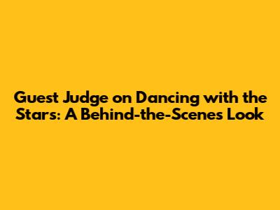 Guest Judge on Dancing with the Stars: A Behind-the-Scenes Look