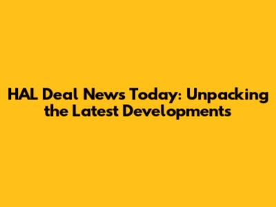 HAL Deal News Today: Unpacking the Latest Developments