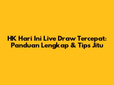 HK Hari Ini Live Draw Tercepat: Panduan Lengkap & Tips Jitu