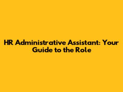 HR Administrative Assistant: Your Guide to the Role