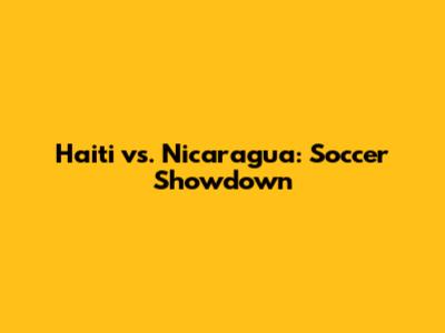 Haiti vs. Nicaragua: Soccer Showdown